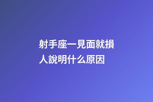 射手座一見面就損人說明什么原因-第1張-星座運勢-玄機派