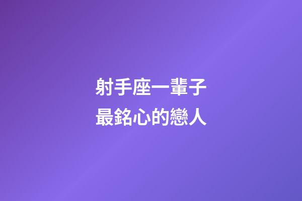 射手座一輩子最銘心的戀人-第1張-星座運勢-玄機派