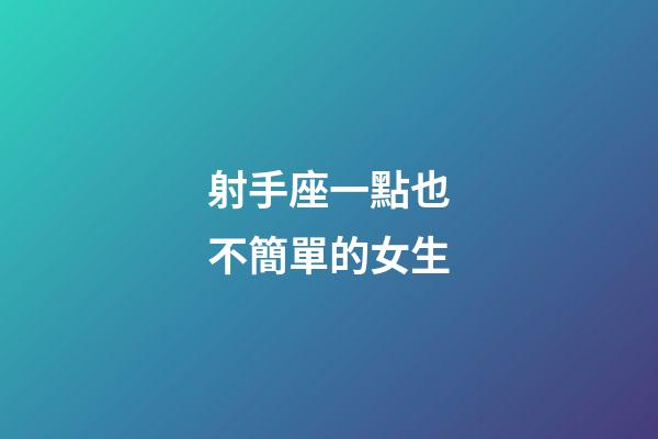射手座一點也不簡單的女生-第1張-星座運勢-玄機派
