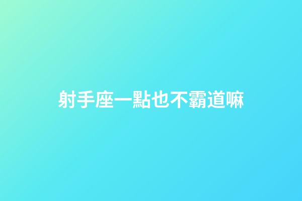 射手座一點也不霸道嘛-第1張-星座運勢-玄機派