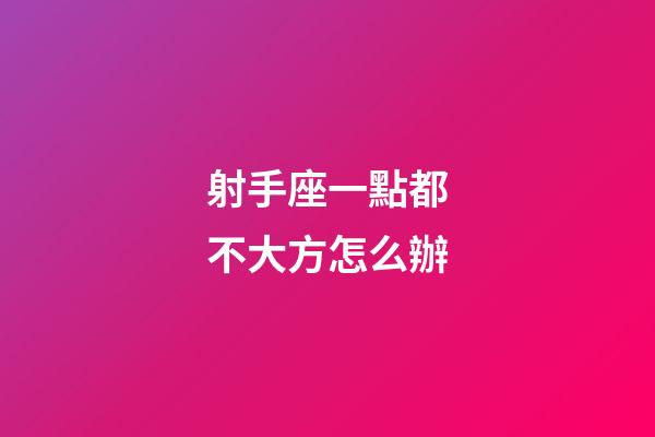 射手座一點都不大方怎么辦-第1張-星座運勢-玄機派