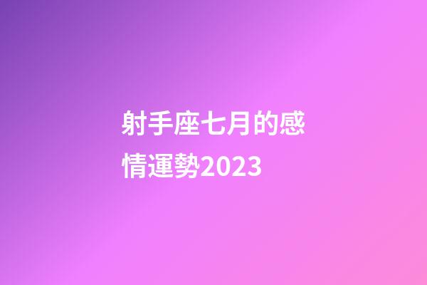 射手座七月的感情運勢2023-第1張-星座運勢-玄機派
