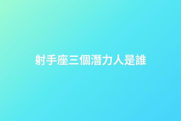 射手座三個潛力人是誰