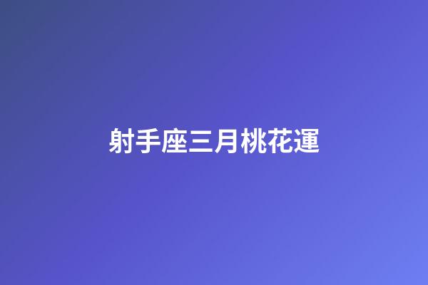 射手座三月桃花運-第1張-星座運勢-玄機派