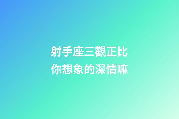 射手座三觀正比你想象的深情嘛-第1張-星座運勢-玄機派