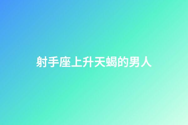 射手座上升天蝎的男人-第1張-星座運勢-玄機派
