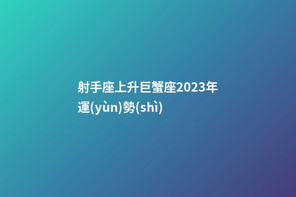 射手座上升巨蟹座2023年運(yùn)勢(shì)-第1張-星座運(yùn)勢(shì)-玄機(jī)派