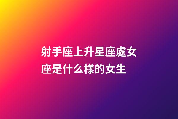 射手座上升星座處女座是什么樣的女生-第1張-星座運(yùn)勢(shì)-玄機(jī)派