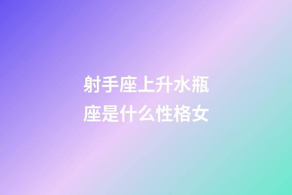 射手座上升水瓶座是什么性格女-第1張-星座運(yùn)勢(shì)-玄機(jī)派