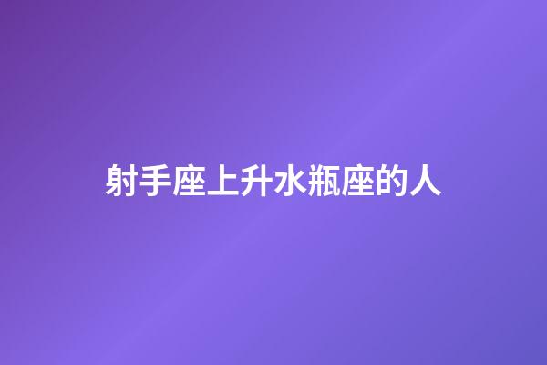 射手座上升水瓶座的人-第1張-星座運勢-玄機派