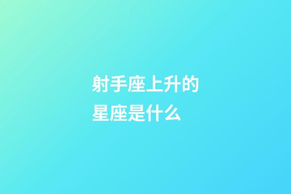 射手座上升的星座是什么-第1張-星座運勢-玄機派