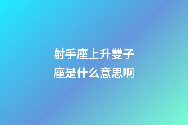 射手座上升雙子座是什么意思啊-第1張-星座運勢-玄機派