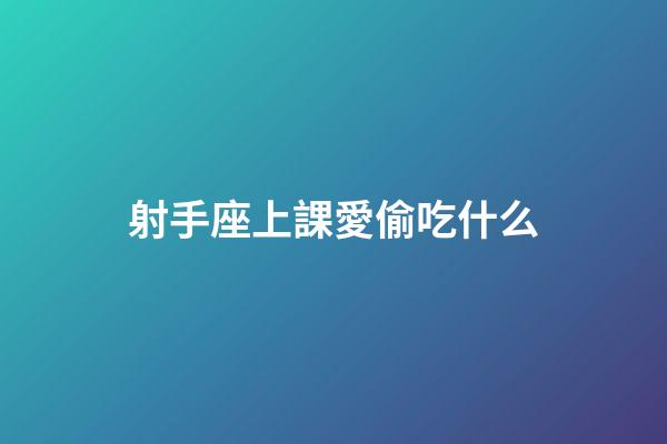 射手座上課愛偷吃什么-第1張-星座運(yùn)勢-玄機(jī)派
