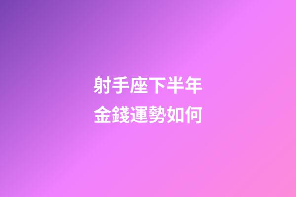 射手座下半年金錢運勢如何-第1張-星座運勢-玄機派