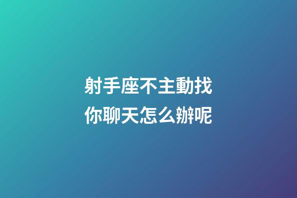 射手座不主動找你聊天怎么辦呢-第1張-星座運勢-玄機派