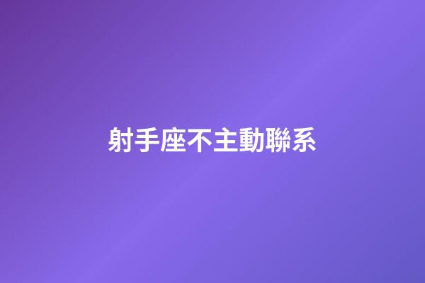 射手座不主動聯系-第1張-星座運勢-玄機派