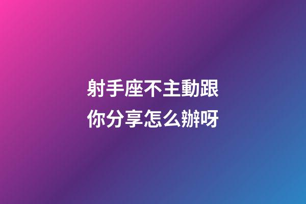 射手座不主動跟你分享怎么辦呀-第1張-星座運勢-玄機派
