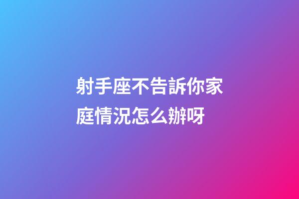 射手座不告訴你家庭情況怎么辦呀-第1張-星座運勢-玄機派