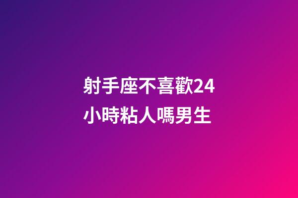 射手座不喜歡24小時粘人嗎男生-第1張-星座運勢-玄機派