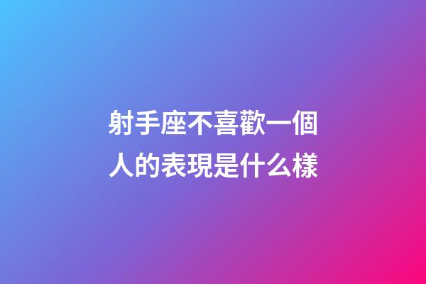 射手座不喜歡一個人的表現是什么樣-第1張-星座運勢-玄機派