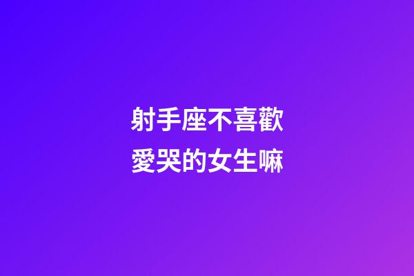 射手座不喜歡愛哭的女生嘛-第1張-星座運勢-玄機派