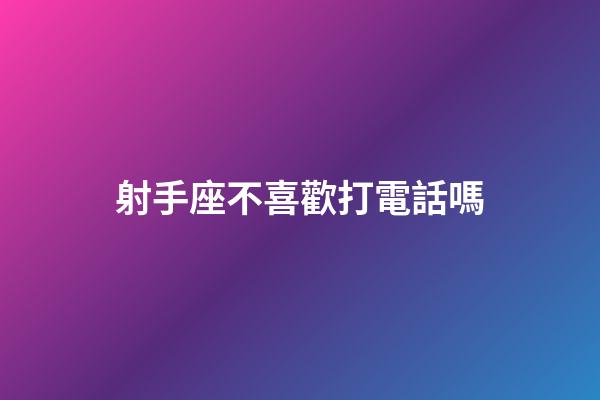 射手座不喜歡打電話嗎-第1張-星座運勢-玄機派