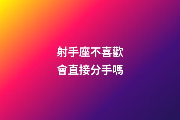 射手座不喜歡會直接分手嗎-第1張-星座運勢-玄機派