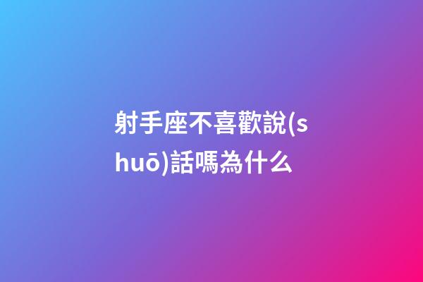 射手座不喜歡說(shuō)話嗎為什么-第1張-星座運(yùn)勢(shì)-玄機(jī)派