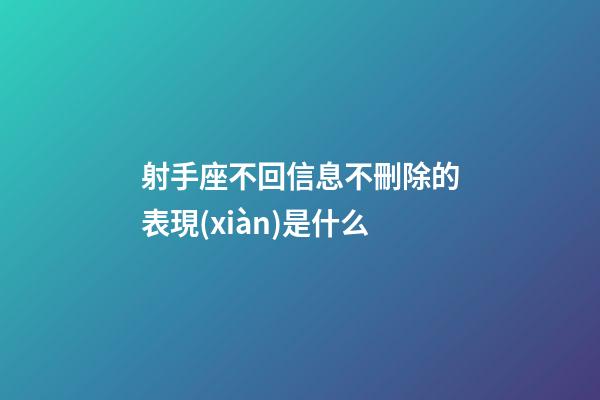射手座不回信息不刪除的表現(xiàn)是什么-第1張-星座運(yùn)勢(shì)-玄機(jī)派