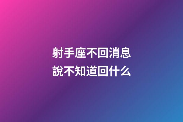 射手座不回消息說不知道回什么-第1張-星座運勢-玄機派