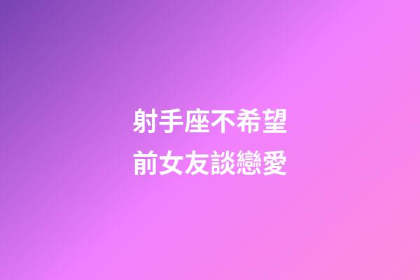 射手座不希望前女友談戀愛-第1張-星座運勢-玄機派
