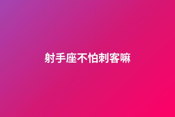 射手座不怕刺客嘛-第1張-星座運(yùn)勢-玄機(jī)派