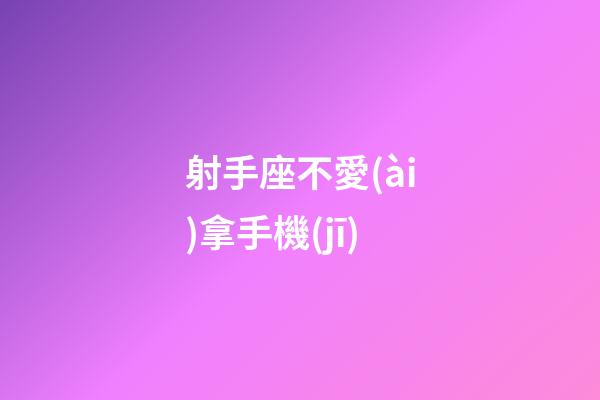射手座不愛(ài)拿手機(jī)-第1張-星座運(yùn)勢(shì)-玄機(jī)派