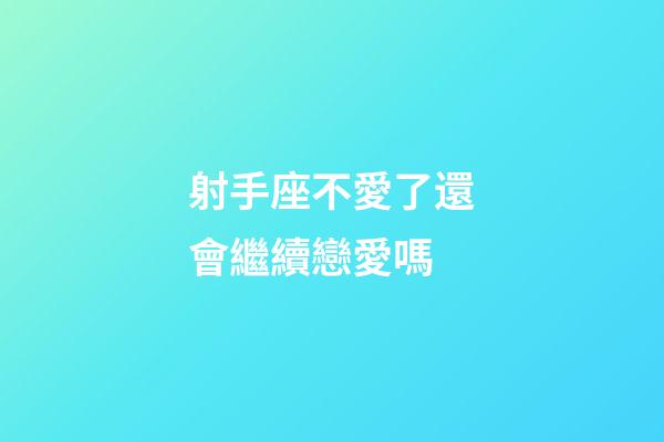 射手座不愛了還會繼續戀愛嗎-第1張-星座運勢-玄機派