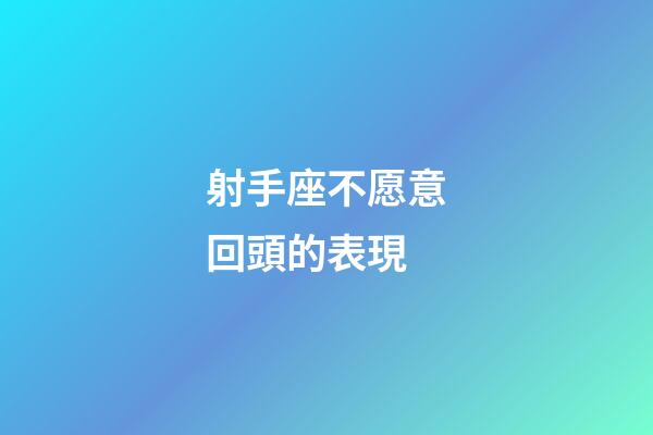 射手座不愿意回頭的表現-第1張-星座運勢-玄機派