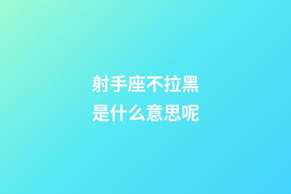 射手座不拉黑是什么意思呢-第1張-星座運(yùn)勢(shì)-玄機(jī)派