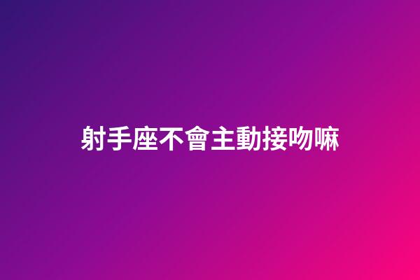 射手座不會主動接吻嘛-第1張-星座運勢-玄機派