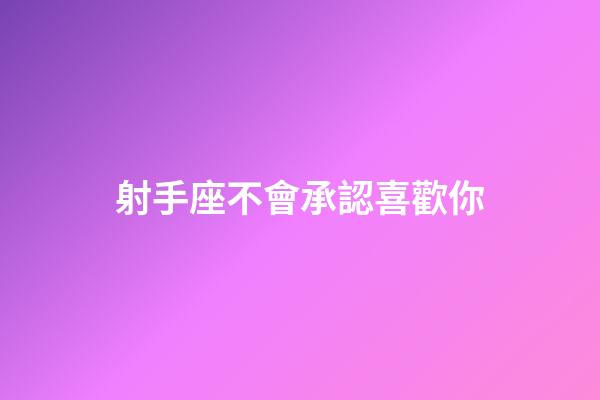 射手座不會承認喜歡你-第1張-星座運勢-玄機派