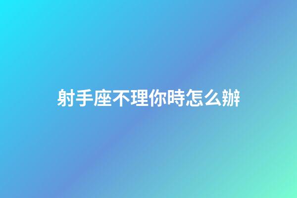 射手座不理你時怎么辦-第1張-星座運勢-玄機派