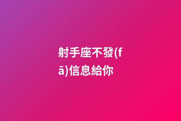 射手座不發(fā)信息給你-第1張-星座運(yùn)勢-玄機(jī)派