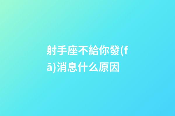 射手座不給你發(fā)消息什么原因-第1張-星座運(yùn)勢-玄機(jī)派