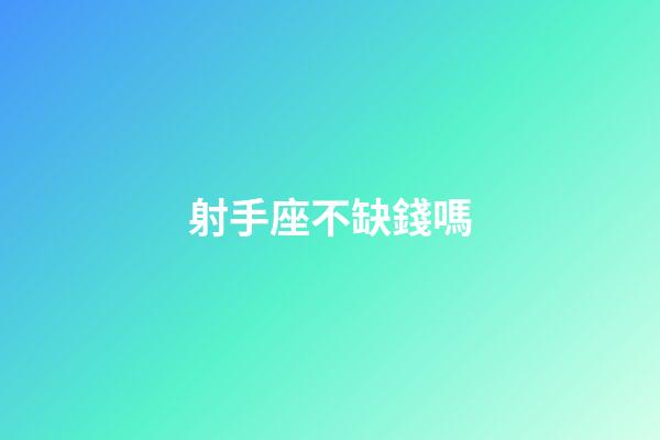 射手座不缺錢嗎-第1張-星座運勢-玄機派