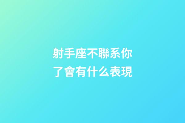 射手座不聯系你了會有什么表現-第1張-星座運勢-玄機派