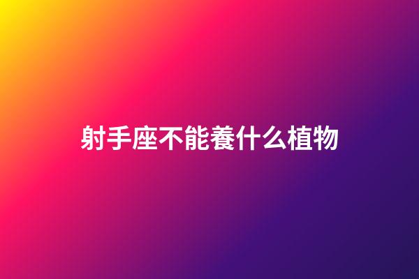 射手座不能養什么植物-第1張-星座運勢-玄機派