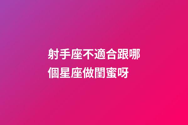 射手座不適合跟哪個星座做閨蜜呀-第1張-星座運勢-玄機派