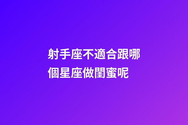 射手座不適合跟哪個星座做閨蜜呢-第1張-星座運勢-玄機派
