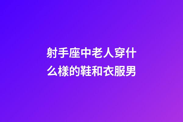 射手座中老人穿什么樣的鞋和衣服男-第1張-星座運勢-玄機派