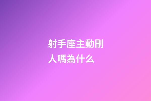 射手座主動刪人嗎為什么-第1張-星座運勢-玄機派