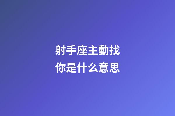 射手座主動找你是什么意思-第1張-星座運勢-玄機派