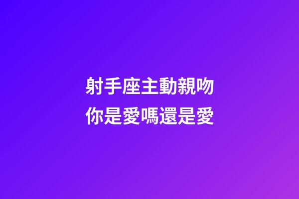 射手座主動親吻你是愛嗎還是愛-第1張-星座運勢-玄機派